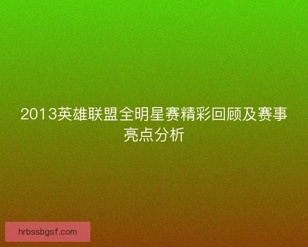 2013英雄联盟全明星赛精彩回顾及赛事亮点分析